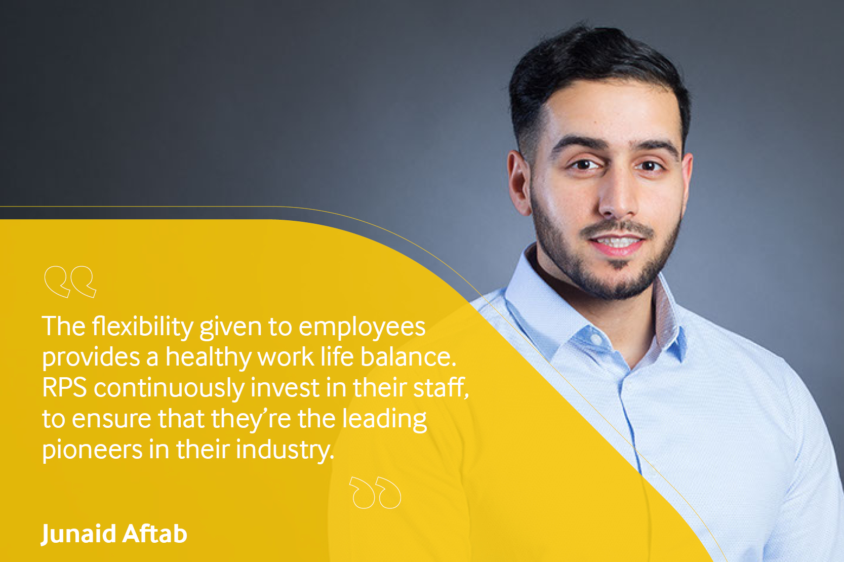 Employee testimonial, Junaid Aftab reading "the flexibility given to employees provides a healthy work life balance. RPS continuously invest in their staff, to ensure that they're the leading pioneers in their industry".