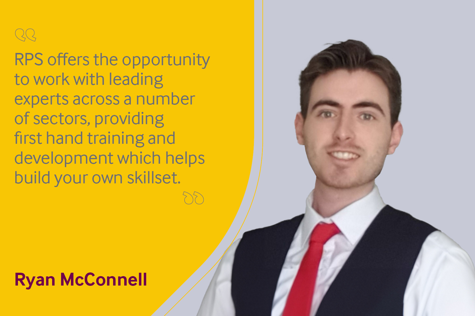 Employee testimonial, Ryan McConnell reading “RPS offers the opportunity to work with leading experts across a number of sectors, providing first hand training and development which helps build your own skillset.”